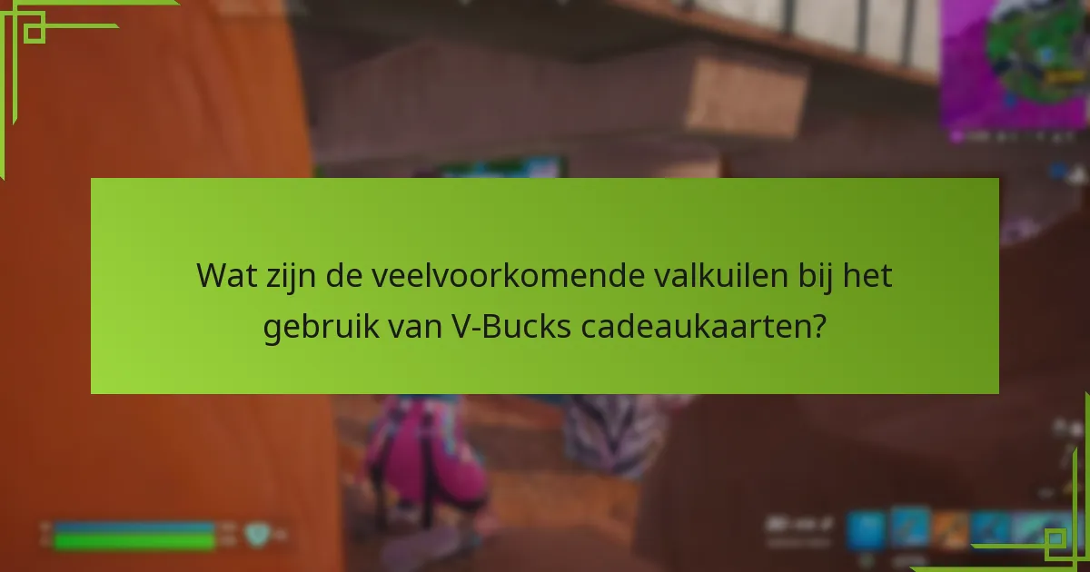 Wat zijn de veelvoorkomende valkuilen bij het gebruik van V-Bucks cadeaukaarten?