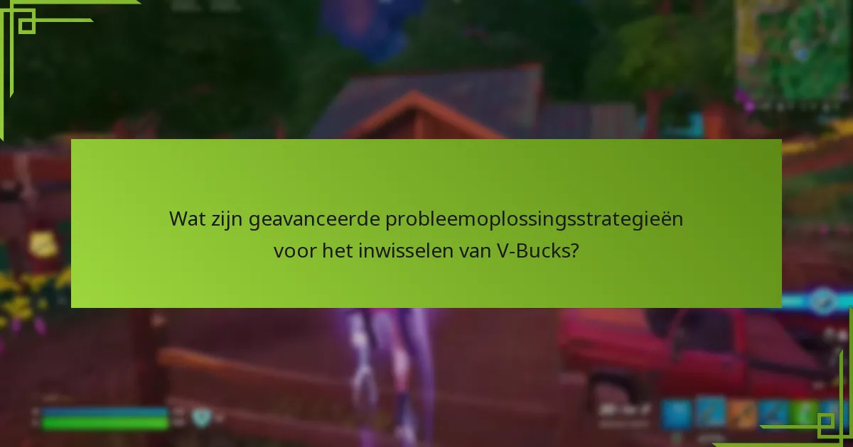 Wat zijn geavanceerde probleemoplossingsstrategieën voor het inwisselen van V-Bucks?