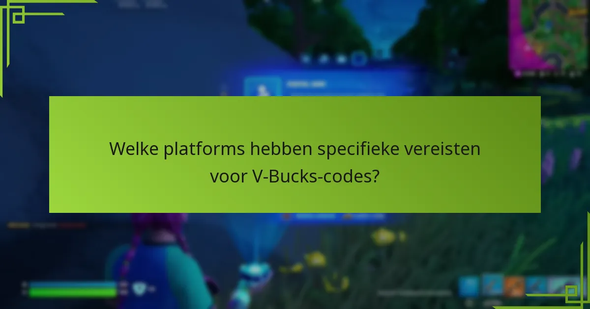 Welke platforms hebben specifieke vereisten voor V-Bucks-codes?